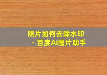 照片如何去除水印 - 百度AI图片助手